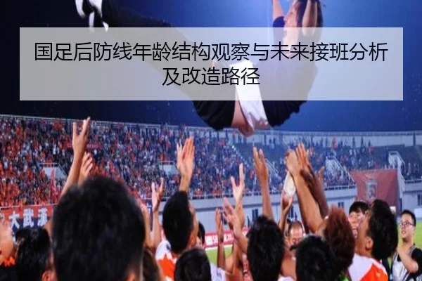 国足后防线年龄结构观察与未来接班分析及改造路径