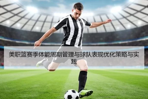 美职篮赛季体能周期管理与球队表现优化策略与实践